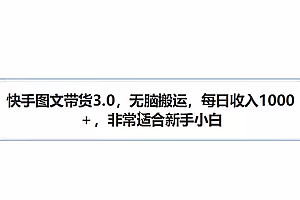 快手图文带货3.0,每日收入1000+,非常适合新手小白