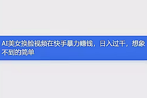 AI美女换脸视频在快手暴力赚钱,日入过千,想象不到的简单