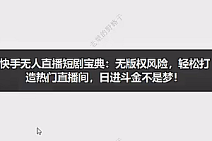 快手无人直播短剧宝典:无版权风险,轻松打造热门直播间,日进斗金不是梦!