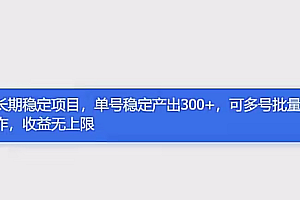 长期稳定项目,单号稳定产出300+,可多号批量操作,收益无上限