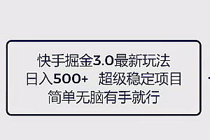 快手掘金3.0最新玩法日入500+   无脑稳定项目