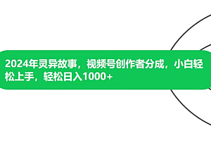 2024年灵异故事,视频号创作者分成,小白轻松上手,轻松日入1000+