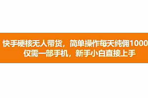 快手硬核无人带货,简单操作每天纯佣1000+,仅需一部手机,新手小白直接上手
