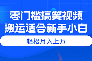 零门槛搞笑视频搬运,轻松月入上万,适合新手小白