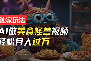 零门槛操作,AI美食怪兽短视频玩法,月入过万新手也能做!