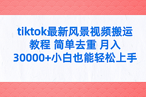 tiktok最新风景视频搬运教程 简单去重 月入30000+小白也能轻松上手