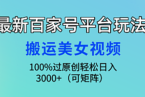 最新百家号平台玩法,搬运美女视频100%过原创大揭秘,轻松日入3000+(可矩阵)