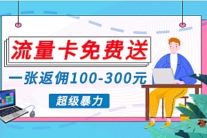 流量卡免费送,一张返佣100-300元,超暴力蓝海项目,轻松月入过万!
