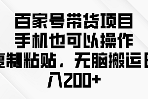百家号带货项目,手机也可以操作,复制粘贴,无脑搬运日入200+