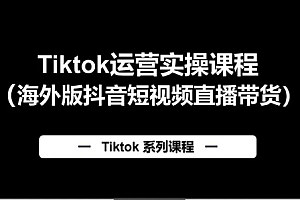 TikTok《配置+剪辑+运营+热门+变现+带货》全套课程