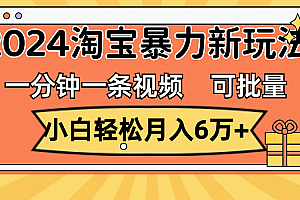 一分钟一条视频,小白轻松月入6万+,2024淘宝暴力新玩法,可批量放大收益