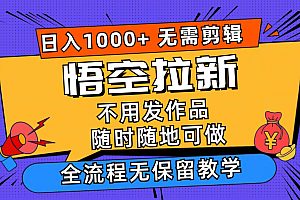 悟空拉新日入1000+无需剪辑当天上手,一部手机随时随地可做,全流程无保留教学