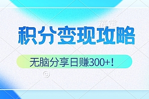 积分变现攻略 带你实现稳健睡后收入,只需无脑分享日赚300+