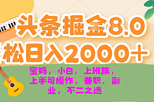 今日头条掘金8.0最新玩法 轻松日入2000+ 小白,宝妈,上班族都可以轻松上手,兼职全职不二之选